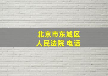 北京市东城区人民法院 电话